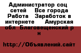 Администратор соц. сетей: - Все города Работа » Заработок в интернете   . Амурская обл.,Благовещенский р-н